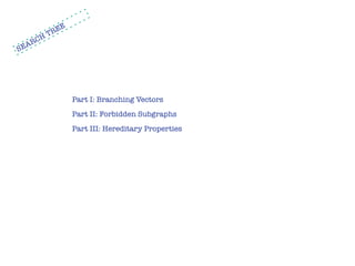 EE
       H   TR
   ARC
SE




                  Part I: Branching Vectors
                  Part II: Forbidden Subgraphs
                  Part III: Hereditary Properties
 