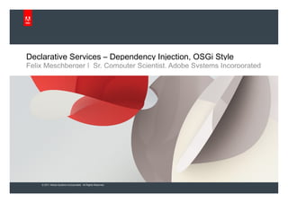 Declarative Services – Dependency Injection, OSGi Style Felix Meschberger |  Sr. Computer Scientist, Adobe Systems Incorporated 