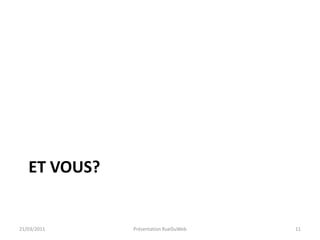 Et vous?21/03/2011Présentation RueDuWeb11