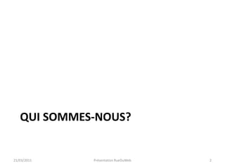 Qui sommes-nous?21/03/2011Présentation RueDuWeb2