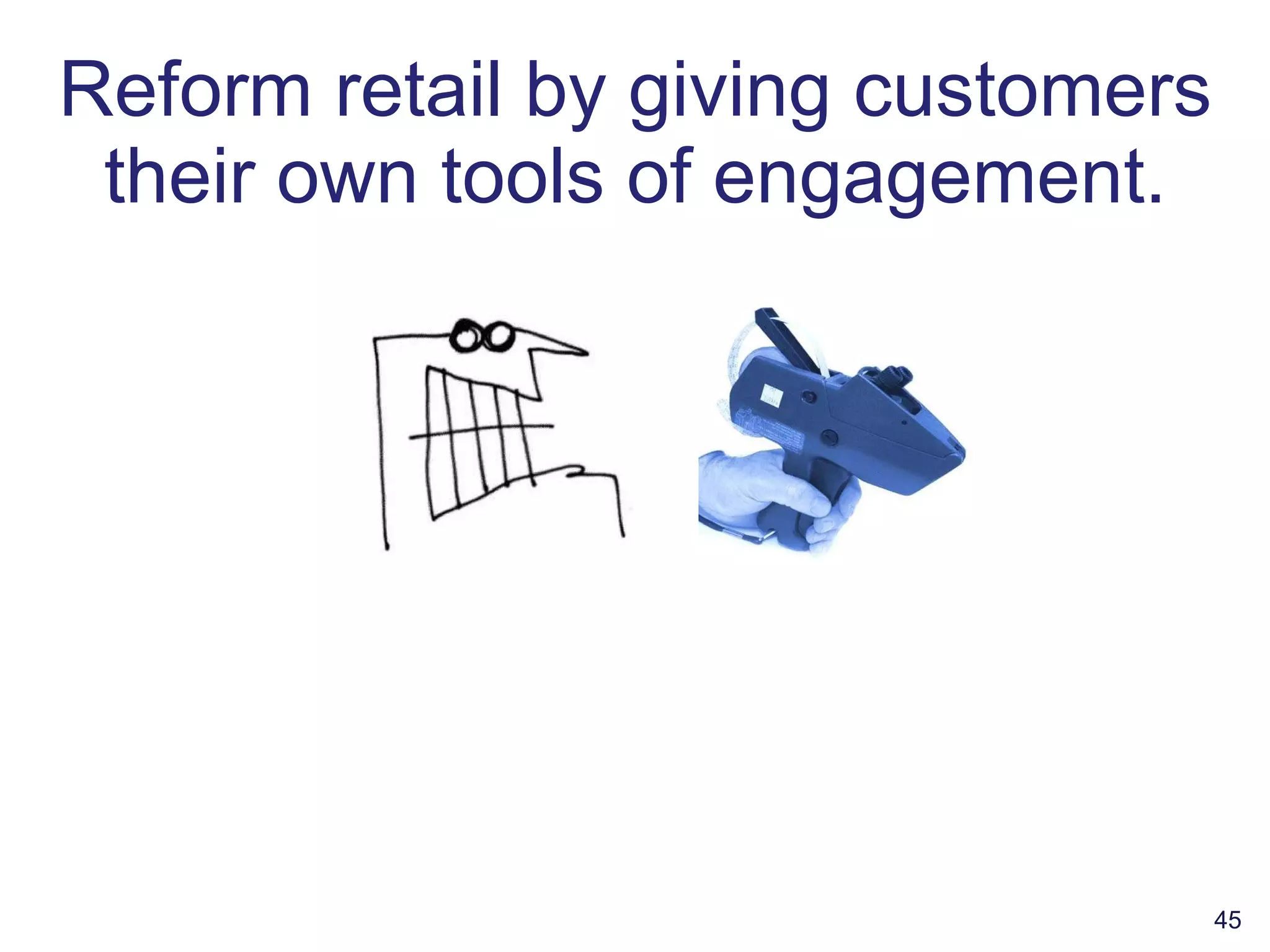 Reform retail by giving customers their own tools of engagement. 