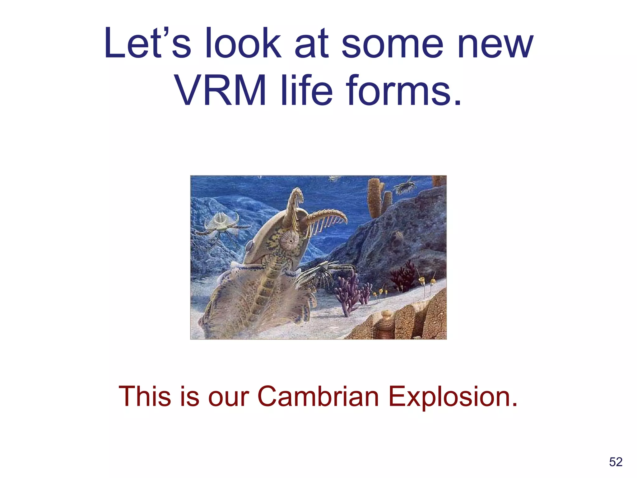 Let’s look at some new VRM life forms. This is our Cambrian Explosion. 