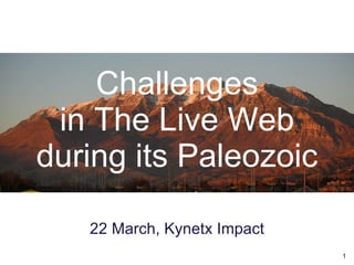 Challenges in The Live Web during its Paleozoic ,[object Object]