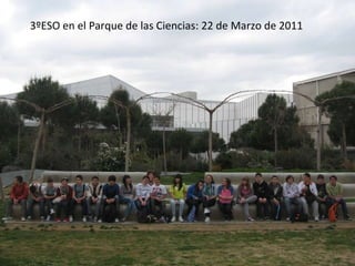 3ºESO en el Parque de las Ciencias: 22 de Marzo de 2011 