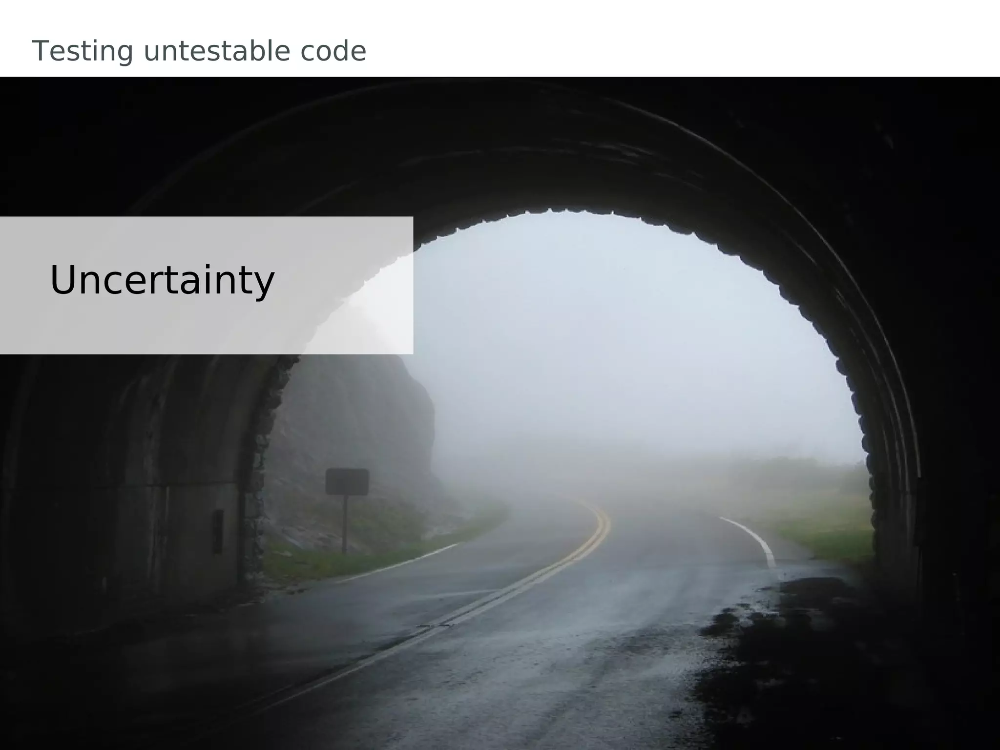 Testing untestable code




 Uncertainty
 