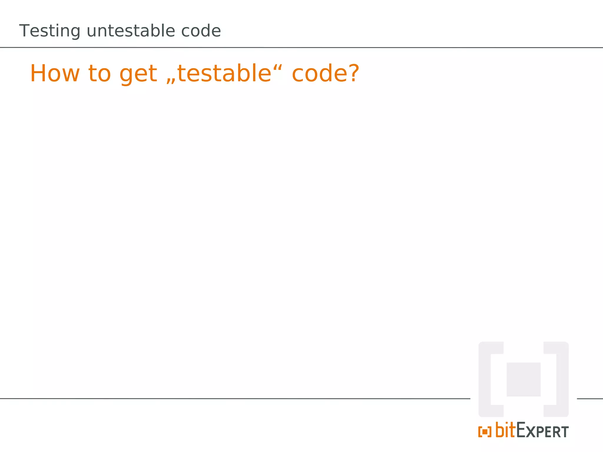 Testing untestable code

 How to get „testable“ code?
 