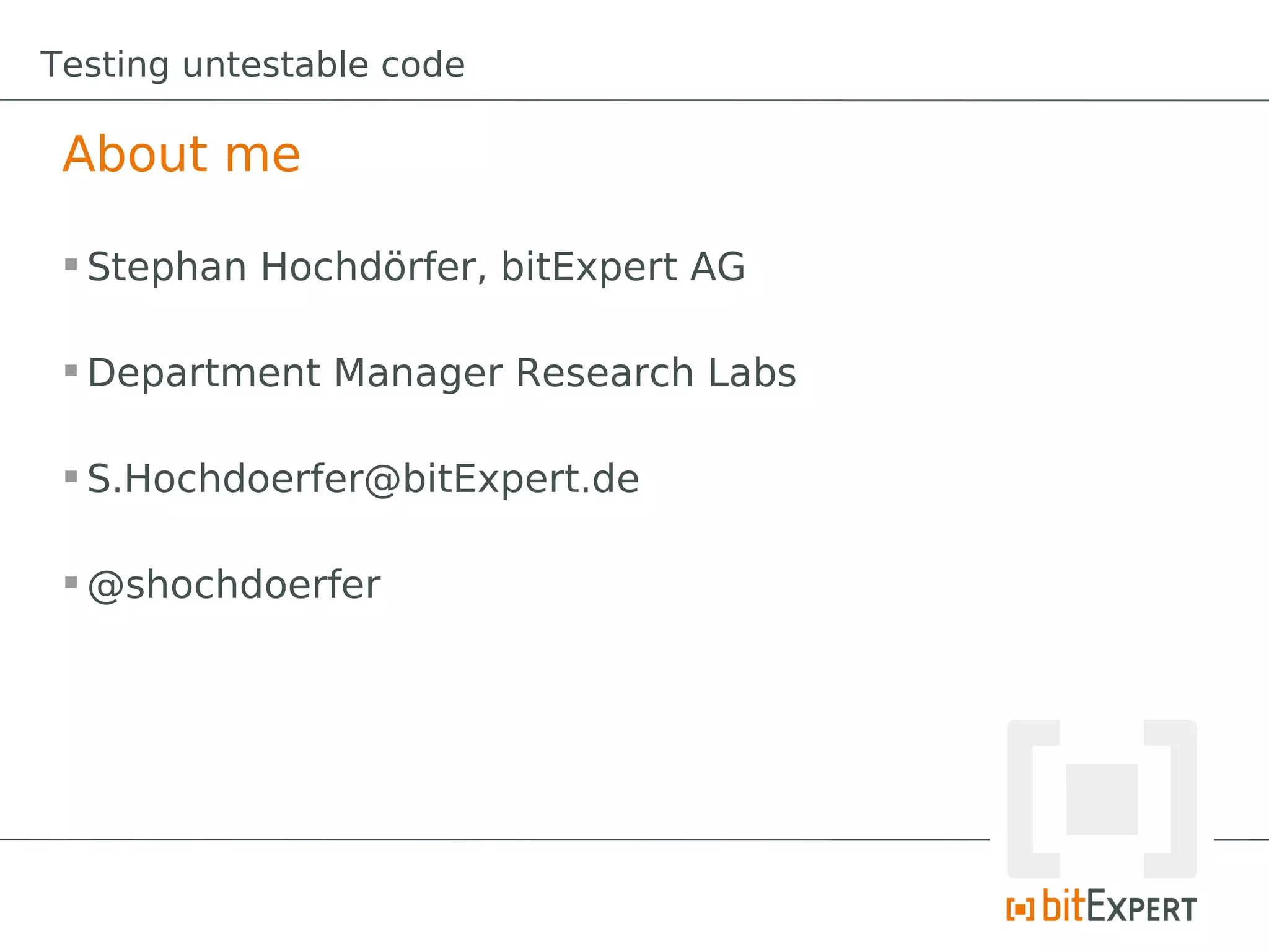 Testing untestable code

 About me

  Stephan Hochdörfer, bitExpert AG

  Department Manager Research Labs

  S.Hochdoerfer@bitExpert.de

  @shochdoerfer
 