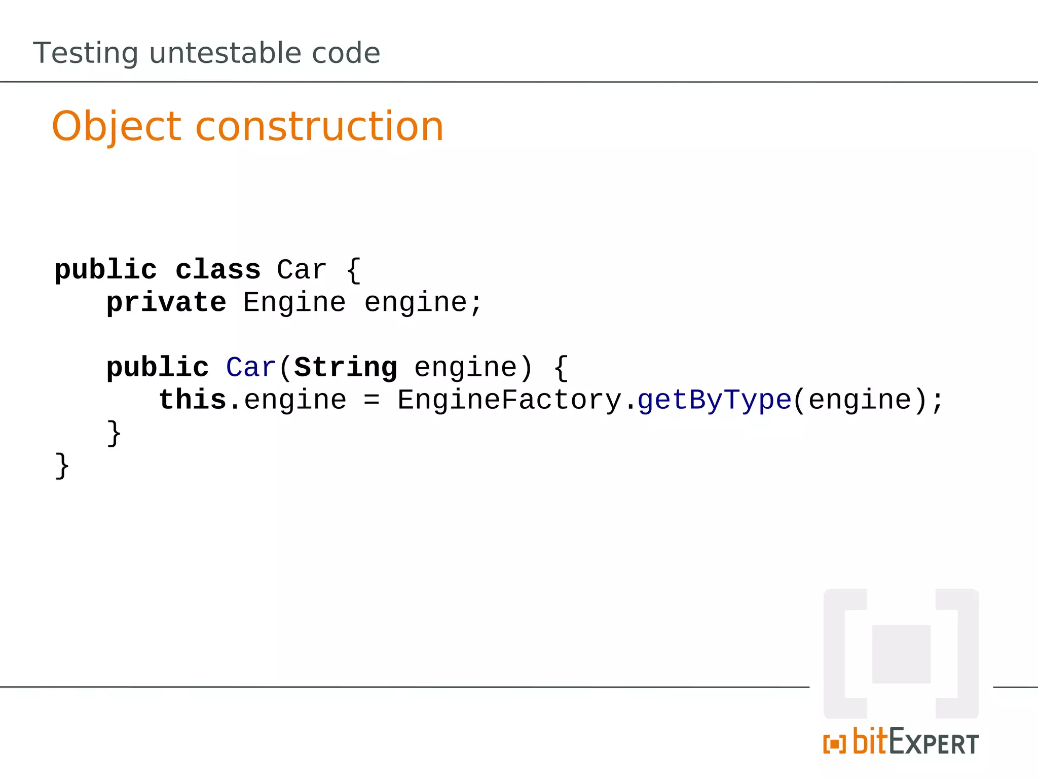 Testing untestable code

 Object construction


 public class Car {
    private Engine engine;

     public Car(String engine) {
        this.engine = EngineFactory.getByType(engine);
     }
 }
 