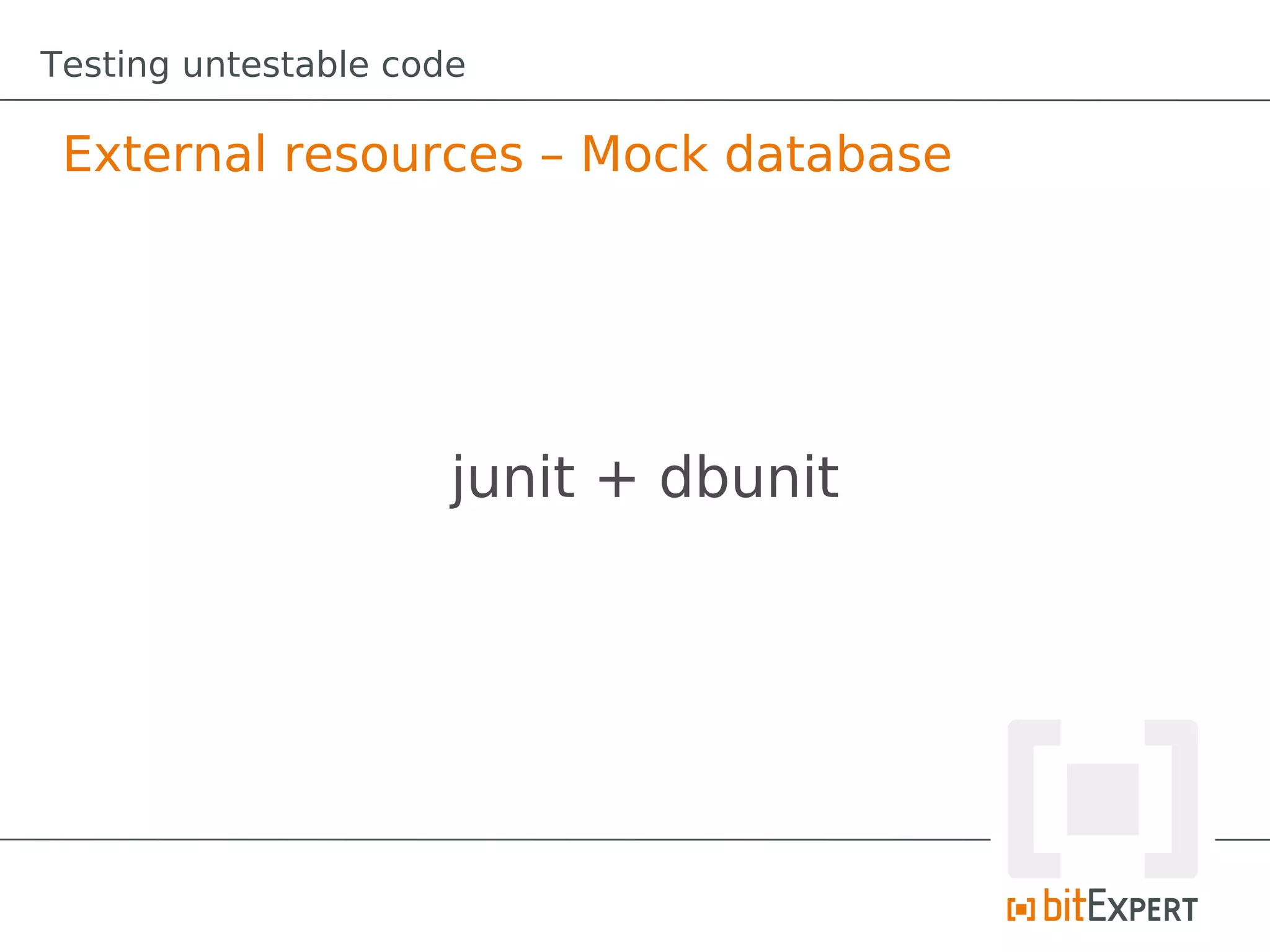 Testing untestable code

 External resources – Mock database




                      junit + dbunit
 