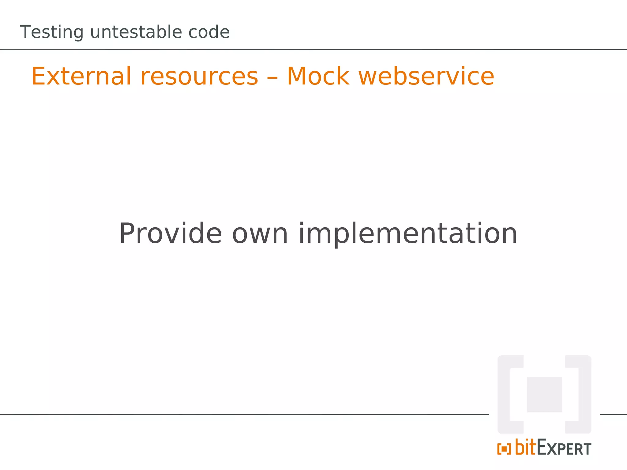 Testing untestable code

 External resources – Mock webservice




          Provide own implementation
 