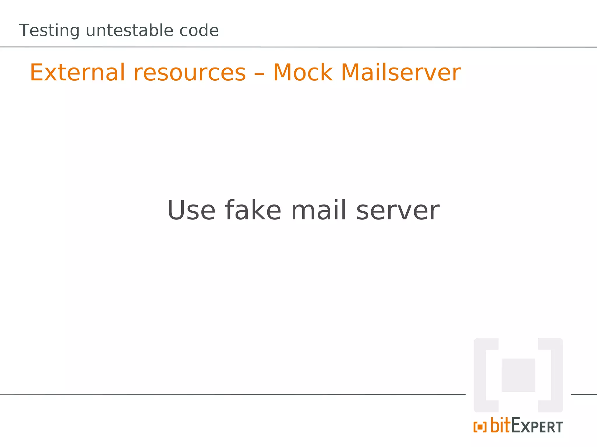 Testing untestable code

 External resources – Mock Mailserver




                Use fake mail server
 