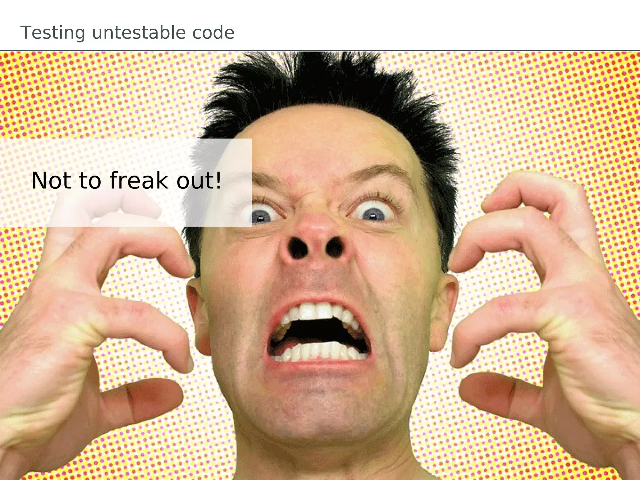 Testing untestable code




 Not to freak out!
 