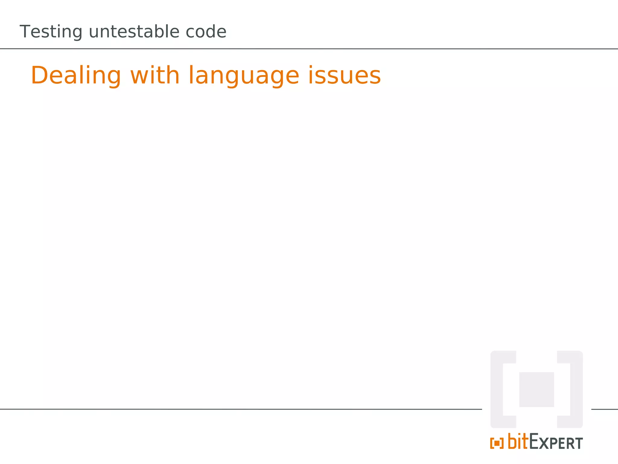 Testing untestable code

 Dealing with language issues
 
