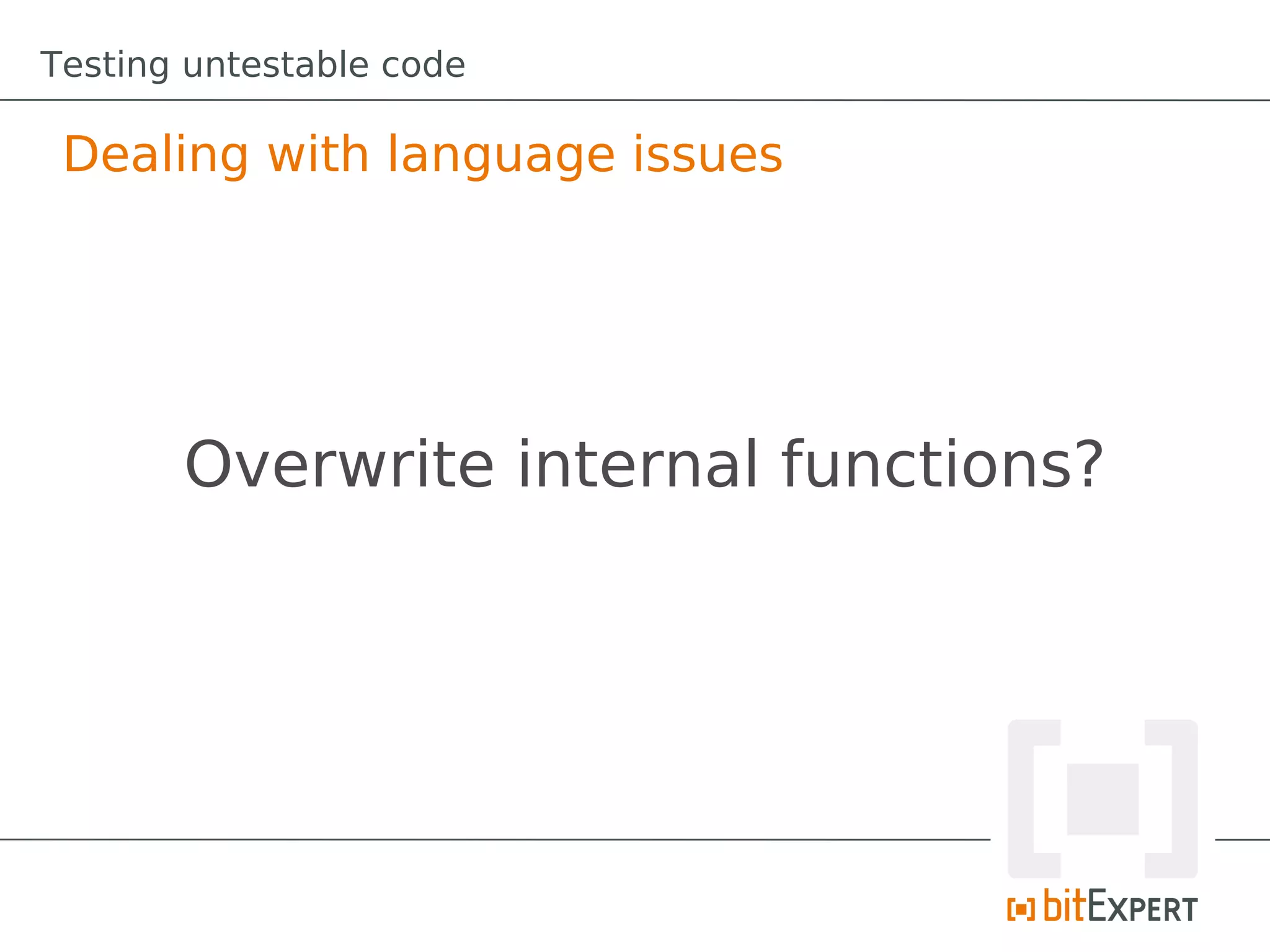 Testing untestable code

 Dealing with language issues




       Overwrite internal functions?
 
