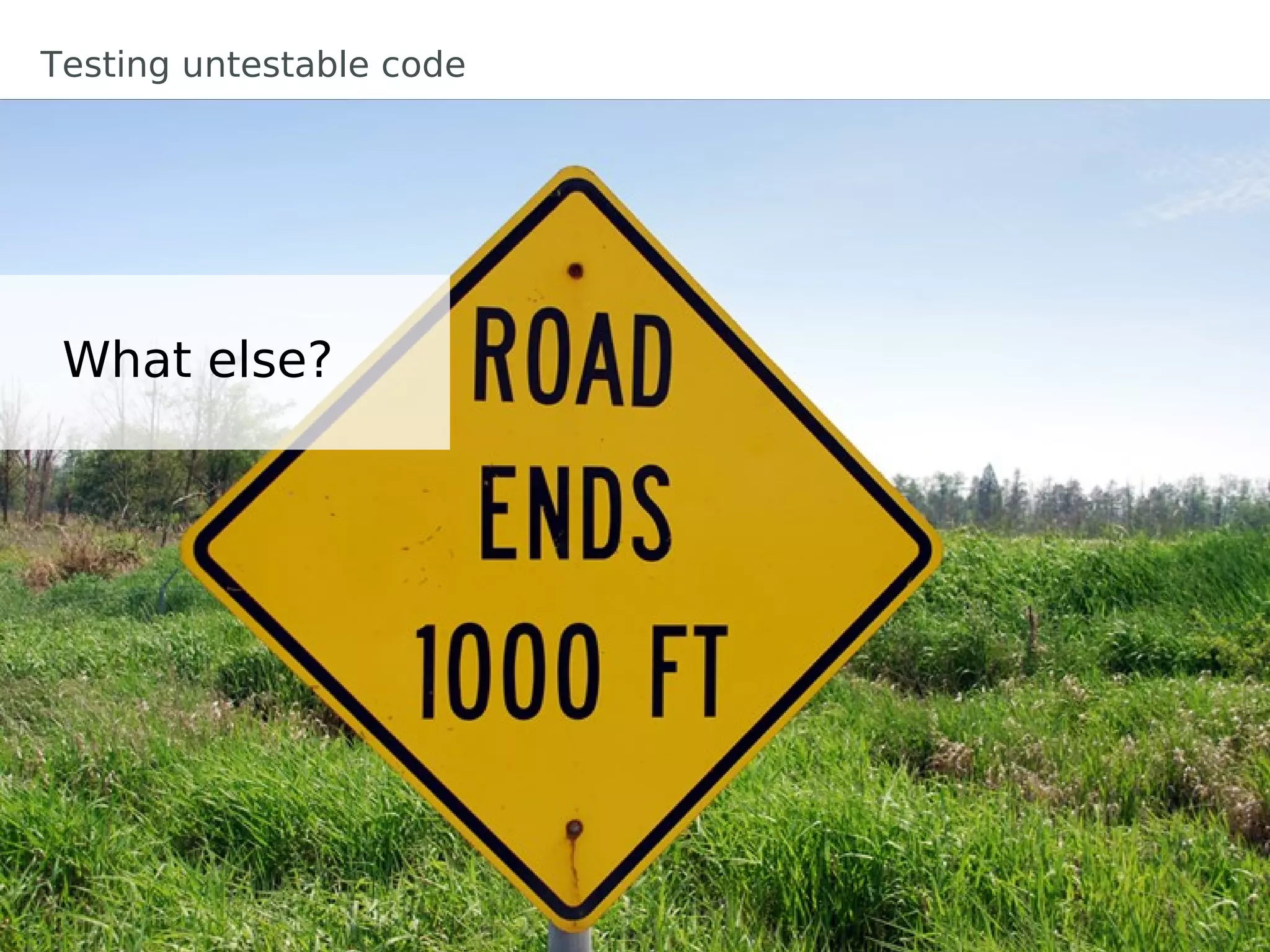 Testing untestable code




 What else?
 