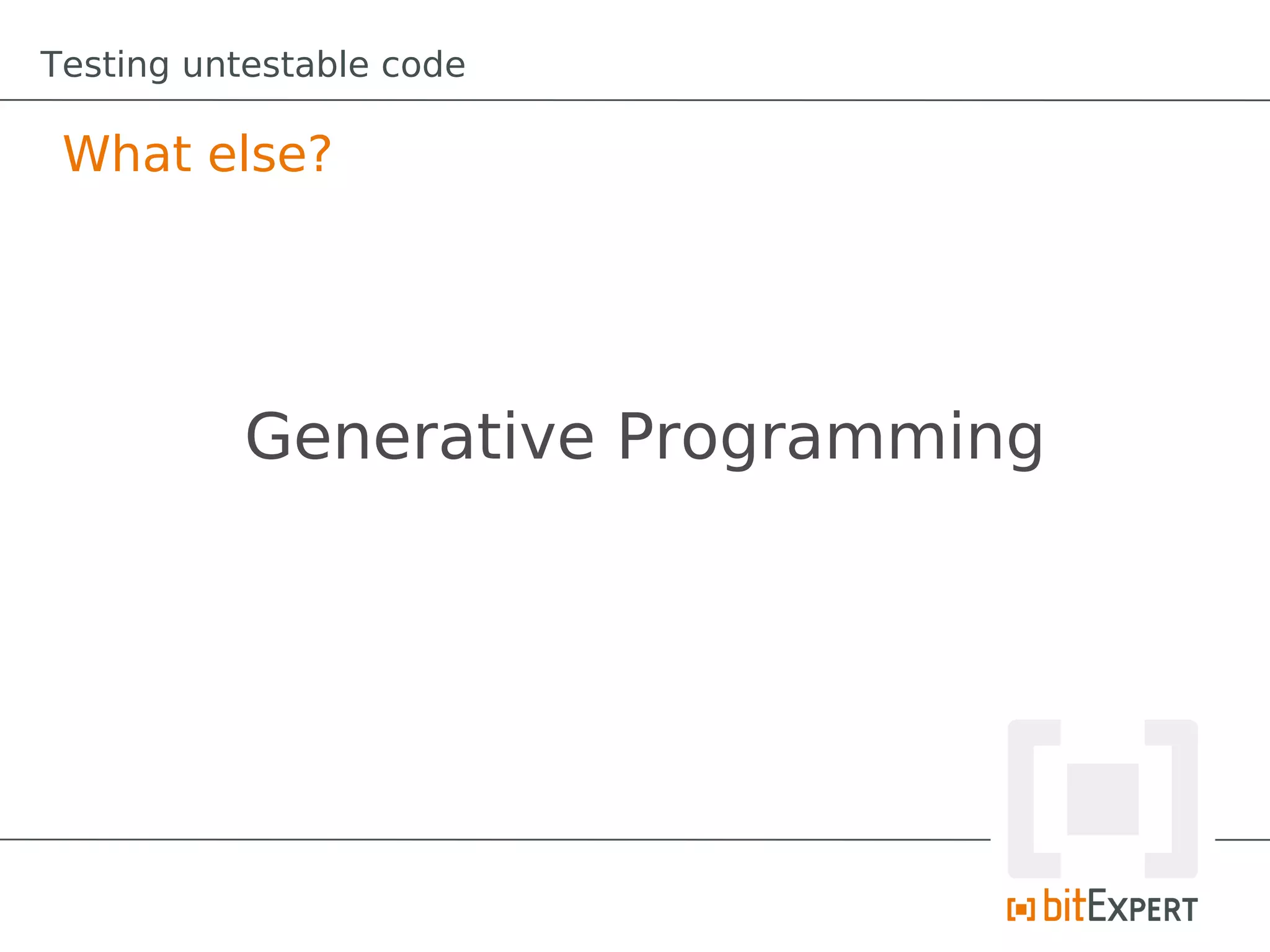 Testing untestable code

 What else?




           Generative Programming
 
