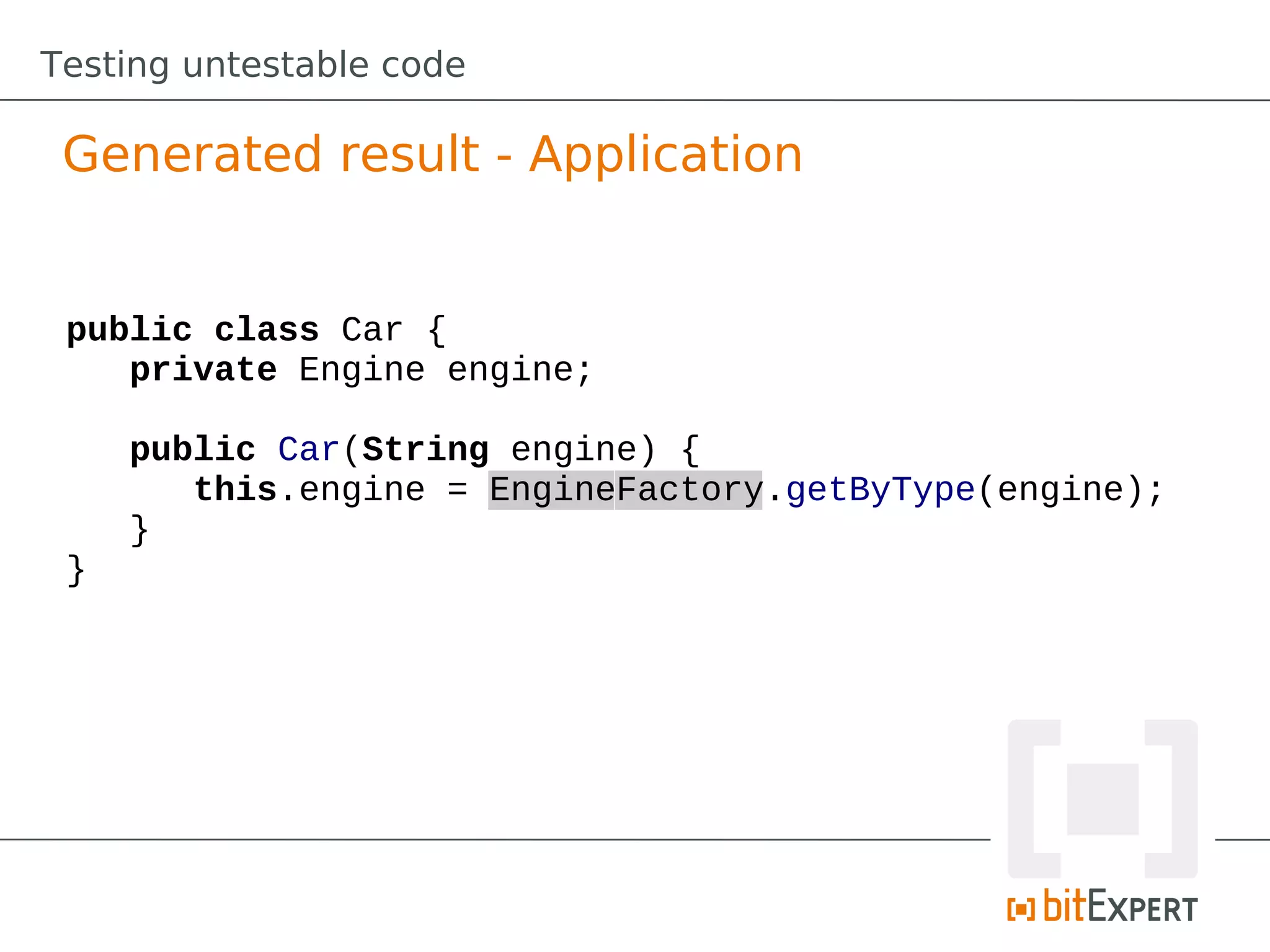 Testing untestable code

 Generated result - Application


 public class Car {
    private Engine engine;

     public Car(String engine) {
        this.engine = EngineFactory.getByType(engine);
     }
 }
 