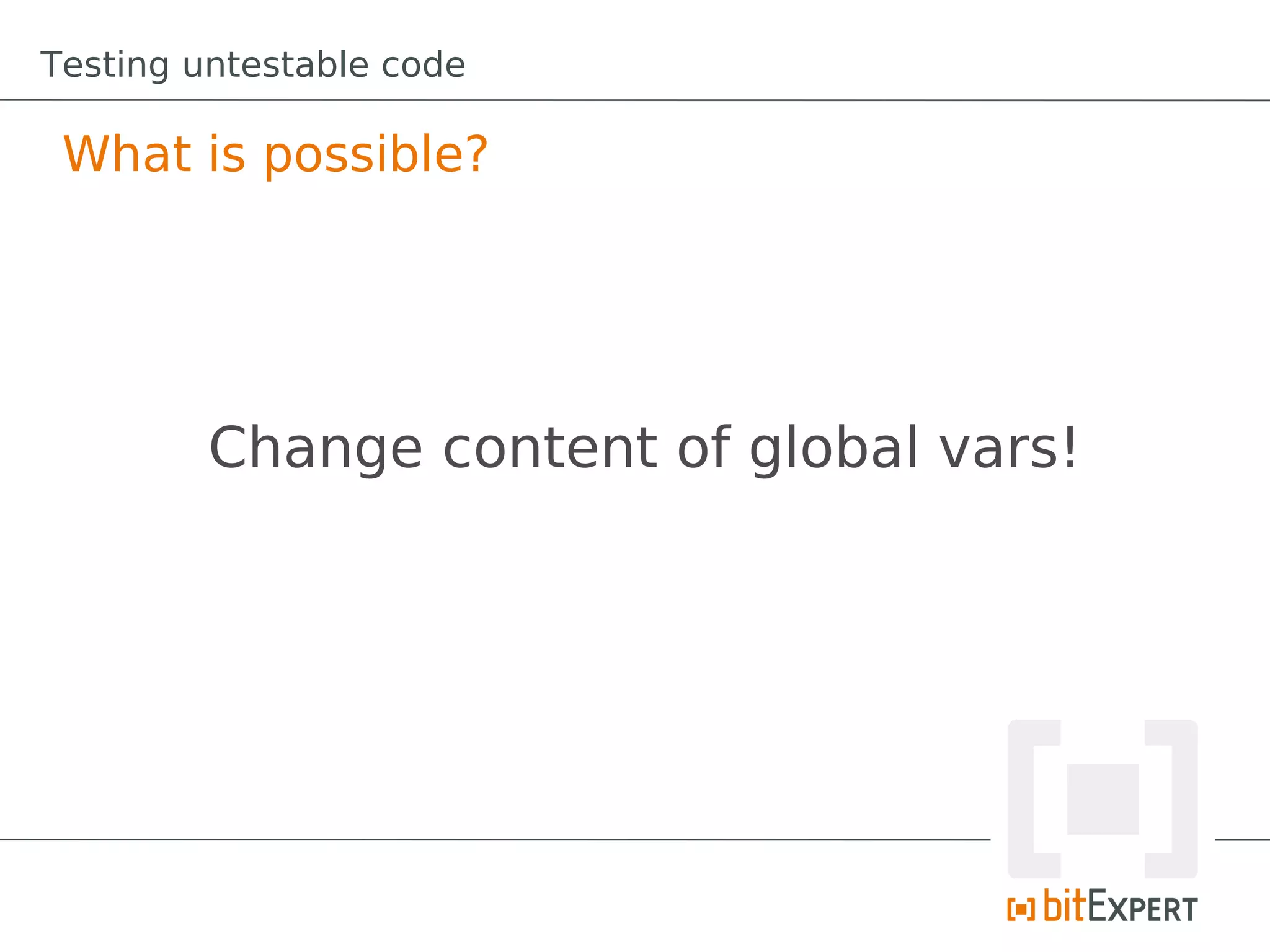 Testing untestable code

 What is possible?




         Change content of global vars!
 