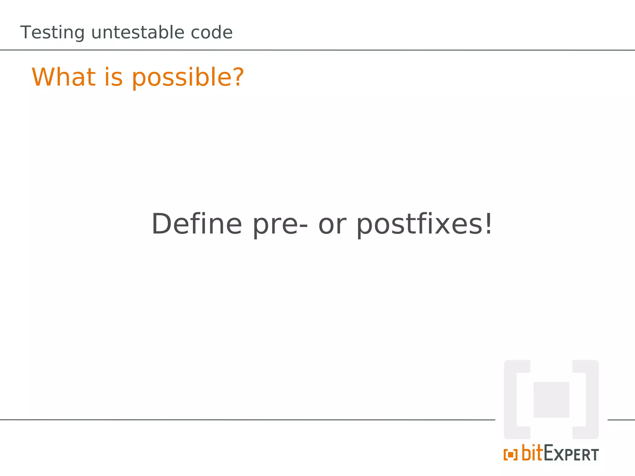 Testing untestable code

 What is possible?




              Define pre- or postfixes!
 