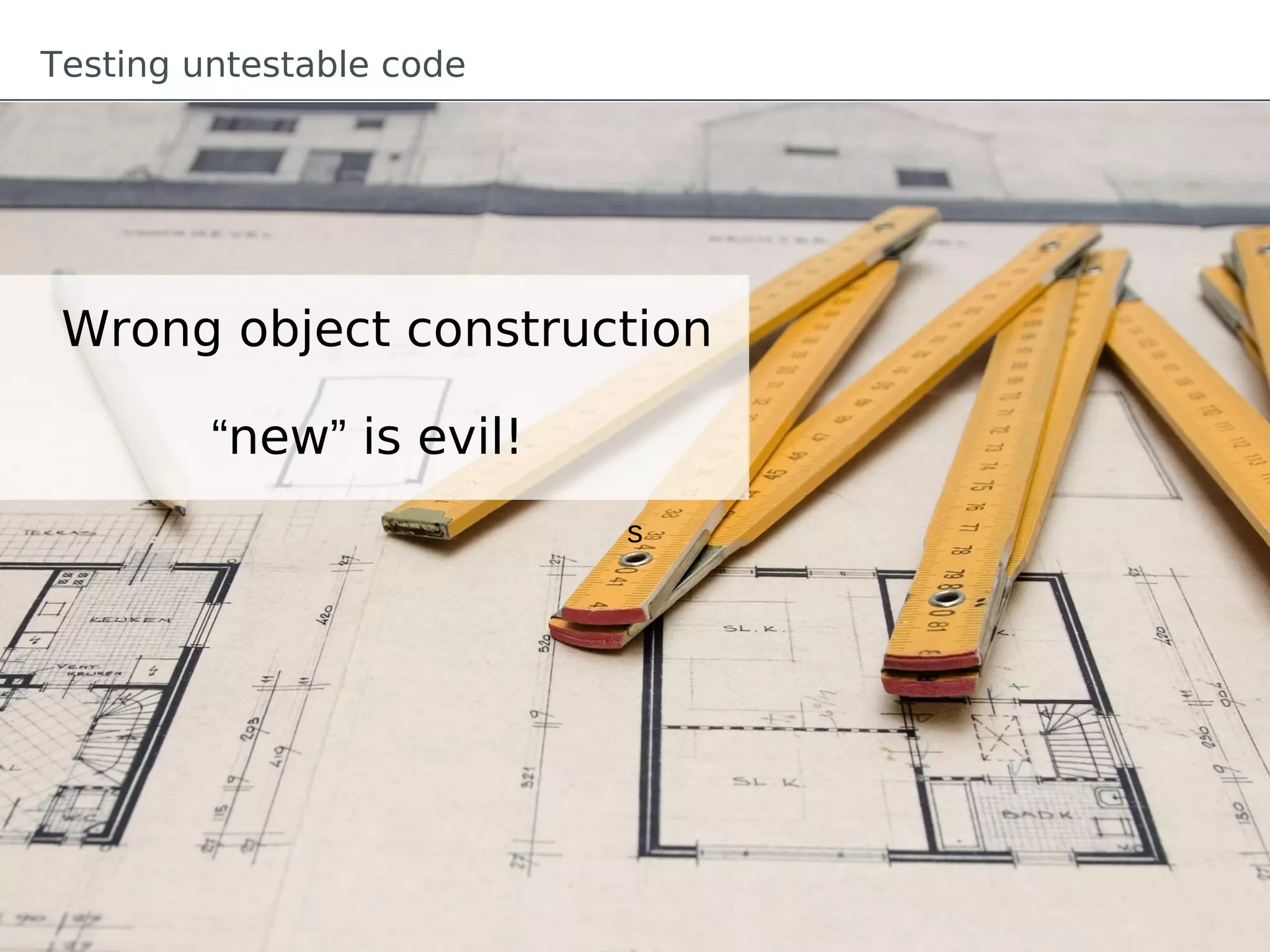 Testing untestable code




 Wrong object construction

         “new” is evil!
                          s
 