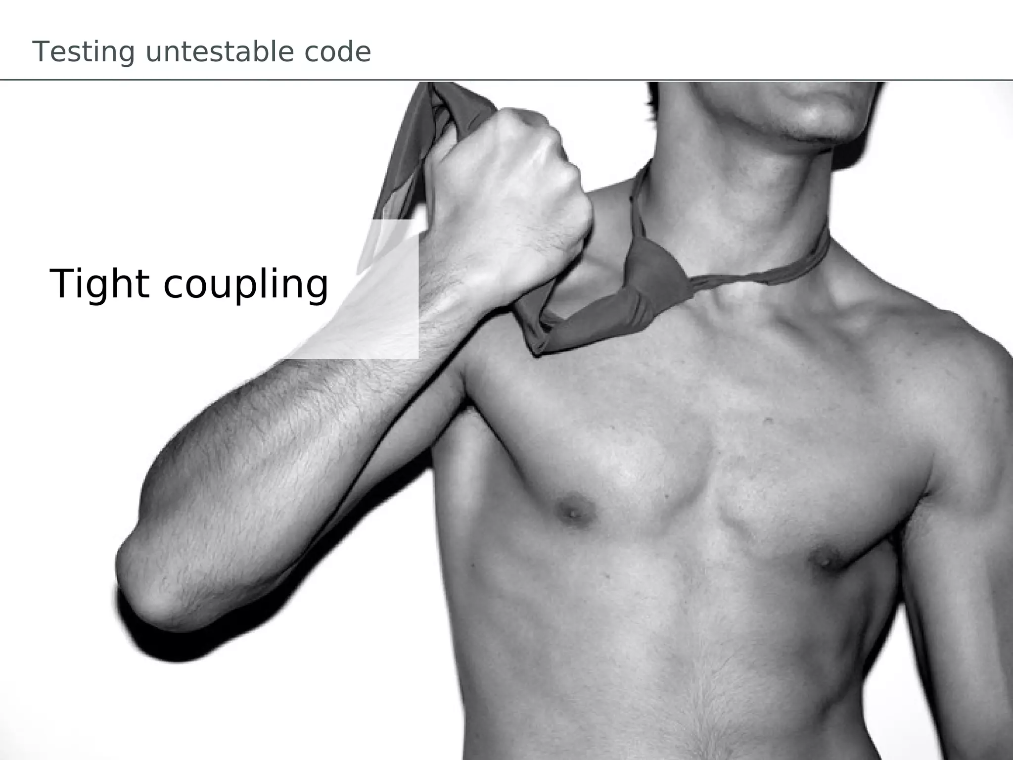 Testing untestable code




 Tight coupling
 