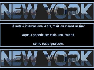 A nota é internacional e diz, mais ou menos assim: Aquela poderia ser mais uma manhã  como outra qualquer. 