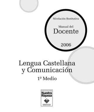Nivelación Restitutiva
Manual del
Docente
2006
Lengua Castellana
y Comunicación
1º Medio
 