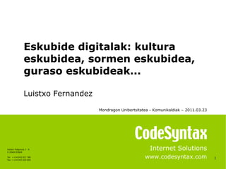 1 Internet Solutions www.codesyntax.com Eskubide digitalak: kultura eskubidea, sormen eskubidea, guraso eskubideak... Luistxo Fernandez Mondragon Unibertsitatea - Komunikaldiak – 2011.03.23   