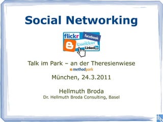 Social Networking


Talk im Park – an der Theresienwiese

        München, 24.3.2011

            Hellmuth Broda
     Dr. Hellmuth Broda Consulting, Basel
 