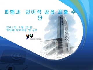 화행과  언어적 감정 표출 수단 2011 년  3 월  25 일  영남대 독어독문 임 성우  