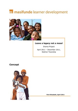 Leave a legacy not a mess!
                  Drama Project
            April 2011 – December 2011,
                   Walmer Township




Concept




                      Port Elizabeth, April 2011
 