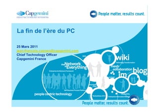 La fin de l’ère du PC

25 Mars 2011
jean-francois.caenen@capgemini.com
Chief Technology Officer
Capgemini France
 
