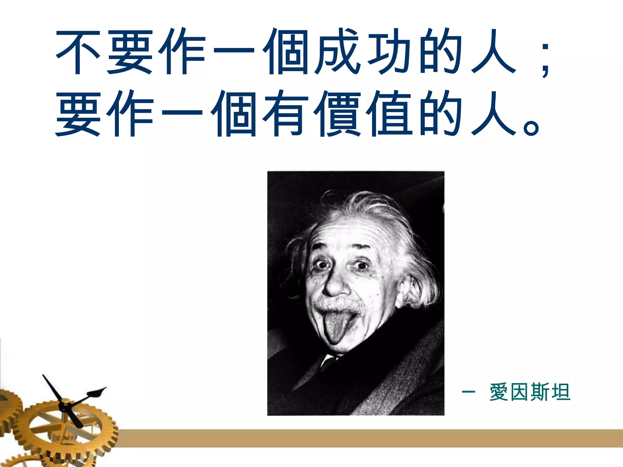 不要作一個成功的人； 要作一個有價值的人。 ─ 愛因斯坦 