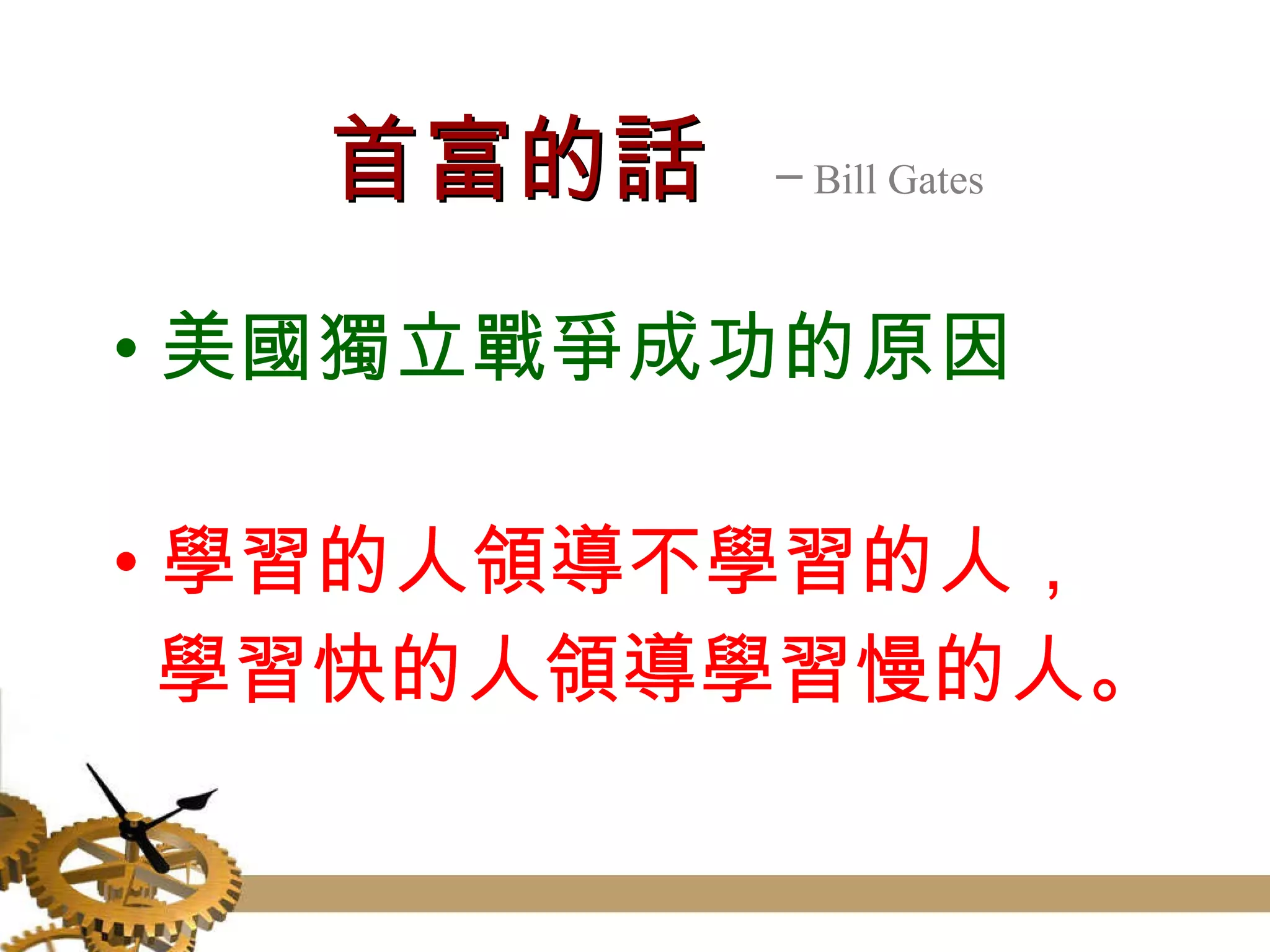 首富的話   ─ Bill Gates 美國獨立戰爭成功的原因 學習的人領導不學習的人， 　 學習快的人領導學習慢的人。 