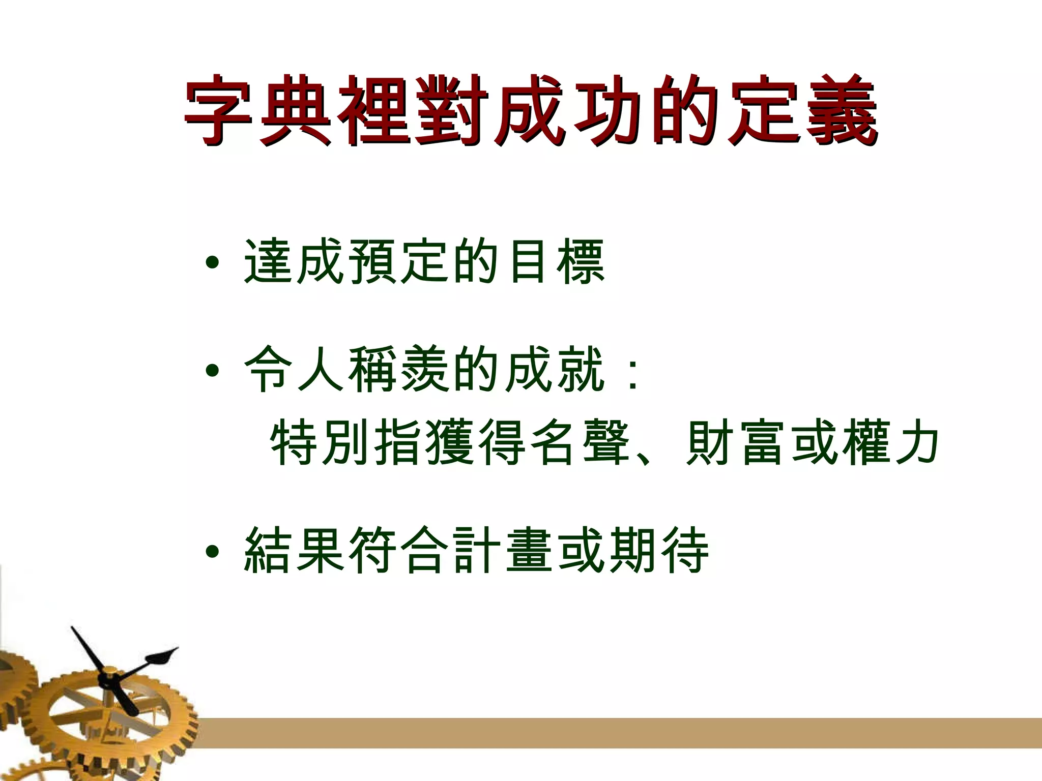 字典裡對成功的定義 達成預定的目標 令人稱羨的成就： 特別指獲得名聲、財富或權力 結果符合計畫或期待 