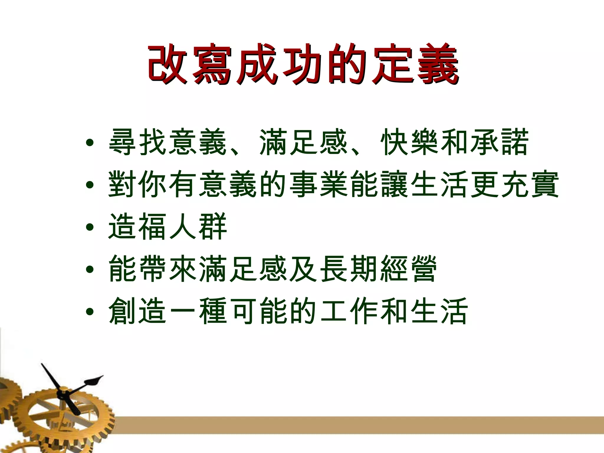 改寫成功的定義 尋找意義、滿足感、快樂和承諾 對你有意義的事業能讓生活更充實 造福人群 能帶來滿足感及長期經營 創造一種可能的工作和生活 