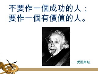 不要作一個成功的人； 要作一個有價值的人。 ─ 愛因斯坦 