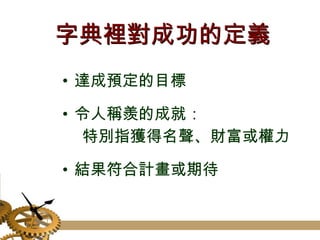 字典裡對成功的定義 達成預定的目標 令人稱羨的成就： 特別指獲得名聲、財富或權力 結果符合計畫或期待 