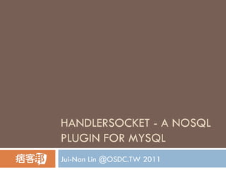 HANDLERSOCKET - A NOSQL PLUGIN FOR MYSQL Jui-Nan Lin @OSDC.TW 2011 