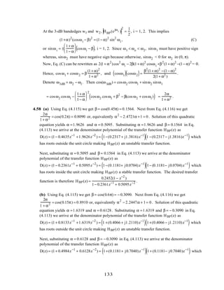 At the 3-dB bandedges w1 and w2, HBP(ejωi )
2
=
1
2
, i = 1, 2. This implies
(1+α)2
(cosωi − β)2
= (1− α)2
sin2
ωi , (C)
or sinωi = ±
1+ α
1− α





 cosωi − β( ), i = 1, 2. Since ω1 < ωo < ω2, sinω1 must have positive sign
whereas, sinω2 must have negative sign because otherwise, sinω2 < 0 for ω2 in (0, π).
Now, Eq. (C) can be rewritten as 2(1+ α2
)cos2
ωi − 2β(1+ α)2
cosωi +β2
(1+ α)2
−(1− α)2
= 0.
Hence, cosω1 + cosω2 = β
(1+ α)2
1+ α2 , and cosω1( ) cosω2( )=
β2
(1+ α)2
−(1− α)2
2(1+ α2 )
.
Denote ω3dB = ω2 − ω1. Then cos(ω3dB) = cosω2 cosω1 + sinω2 sinω1
= cosω2 cosω1 −
1+ α
1− α






2
cosω2 cosω1 + β2
− β(cos ω2 + cosω1)( ) =
2α
1+ α2 .
4.58 (a) Using Eq. (4.115) we get β = cos(0.45π) = 0.1564. Next from Eq. (4.116) we get
2α
1+ α2 = cos(0.2π) = 0.8090 or, equivalently α2
− 2.4721α +1 = 0. Solution of this quadratic
equation yields α =1.9626 and α = 0.5095. Substituting α =1.9626 and β = 0.1564 in Eq.
(4.113) we arrive at the denominator polynomial of the transfer function HBP(z) as
D(z) = (1− 0.4635z−1
+1.9626z−2
) = 1−(0.2317 + j1.3816)z−1
( )1 −(0.2317 − j1.3816)z−1
( ) which
has roots outside the unit circle making HBP(z) an unstable transfer function.
Next, substituting α = 0.5095 and β = 0.1564 in Eq. (4.113) we arrive at the denominator
polynomial of the transfer function HBP(z) as
D(z) = (1− 0.2361z−1
+ 0.5095z−2
) = 1−(0.1181+ j0.0704)z−1
( )1− (0.1181− j0.0704)z−1
( ) which
has roots inside the unit circle making HBP(z) a stable transfer function. The desired transfer
function is therefore HBP(z) =
0.2452(1− z−2
)
1− 0.2361z−1
+ 0.5095z−2 .
(b) Using Eq. (4.115) we get β = cos(0.6π) = − 0.3090. Next from Eq. (4.116) we get
2α
1 + α2 = cos(0.15π) = 0.8910 or, equivalently α2
− 2.2447α + 1= 0. Solution of this quadratic
equation yields α =1.6319 and α = 0.6128. Substituting α =1.6319 and β = − 0.3090 in Eq.
(4.113) we arrive at the denominator polynomial of the transfer function HBP(z) as
D(z) = (1+ 0.8133z−1
+1.6319z−2
) = 1 +(0.4066 + j1.2110)z−1
( ) 1+(0.4066 − j1.2110)z−1
( ) which
has roots outside the unit circle making HBP(z) an unstable transfer function.
Next, substituting α = 0.6128 and β = − 0.3090 in Eq. (4.113) we arrive at the denominator
polynomial of the transfer function HBP(z) as
D(z) = (1+ 0.4984z−1
+ 0.6128z−2
) = 1+(0.1181+ j0.7040)z−1
( )1+ (0.1181− j0.7040)z−1
( ) which
133
 
