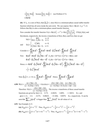 ≤ lim
z→∞
H(z) because lim
z→∞
A(z) < 1 (see Problem 4.71)
≤ h[0]
(b) If λl is a zero of H(z), then λl <1, since H(z) is a minimum-phase causal stable transfer
function which has all zeros inside the unit circle. We can express H(z) = B(z)(1− λl z−1
). It
follows that B(z) is also a minimum-phase causal transfer function.
Now consider the transfer function F(z) = B(z)(λl
*
− z−1
) = H(z)
(λl
* − z−1)
(1− λl
z−1)
. If h[n], b[n], and
f[n] denote, respectively, the inverse z-transforms of H(z), B(z), and F(z), then we get
h[n] =
b[0], n = 0
b[n] − λl b[n −1], n ≥ 1,



and f[n]=
λl
*
b[0], n = 0,
λl
*
b[n]− b[n −1], n ≥1.




Consider ε = h[n]
2
n=0
m
∑ − f[n]
2
n=0
m
∑ = b[0]
2
− λl
* 2
b[0]
2
+ h[n]
2
n =1
m
∑ − f[n]
2
n =1
m
∑ .
Now h[n]
2
= b[n]
2
+ λl
2
b[n −1]
2
− λl b[n−1]b*[n]− λl
*
b*[n −1]b[n], and
f[n]
2
= λl
2
b[n]
2
+ b[n −1]
2
− λl b[n −1]b*[n]− λl
*
b*[n −1]b[n],
Hence, ε = b[0]
2
− λl
2
b[0]
2
+ b[n]
2
+ λl
2
b[n −1]
2





n=1
m
∑ − λl
2
b[n]
2
− b[n −1]
2





n =1
m
∑
= 1− λl
2




 b[m]
2
.
Since λl <1, ε > 0, i.e, h[n]
2
n =0
m
∑ > f[n]
2
n=0
m
∑ . Hence, h[n]
2
n =0
m
∑ ≥ g[n]
2
n=0
m
∑ .
4.90 H(z) =
(z + 3)(z − 2)
(z − 0.25)(z + 0.5)
= G(z)A(z) =
(3z+ 1)(1 − 2z)
(z− 0.25)(z + 0.5)
(z + 3)(z− 2)
(3z +1)(1 − 2z)
Therefore G(z) =
(3z + 1)(1 − 2z)
(z− 0.25)(z + 0.5)
. The inverse z-transforms of these causal transfer
functions are given by h[n] ={1, 0.75, −6.0625, 1.6093, –1.16015, L}, and
g[n]= {− 6, 2.5, – 0.375, 0.40625, –0.1484, 0.0879, L}, respectively. It can be
seen that g[n]
2
n=0
m
∑ is bigger than h[n]
2
n=0
m
∑ for all values of m.
4.91 See Example 4.13.
(a) HBS(z) =
1
4
(1+ z
−2
)
2
. Thus, HBP(z) = z
−2
−
1
4
(1+ z
−2
)
2
= −
1
4
(1− z
−2
)
2
.
(b) HBS(z) =
1
16
(1+ z
−2
)(−1+ 6z
−2
− z
−4
). Thus, HBP(z) = z
−4
−
1
16
(1+ z
−2
)(−1+ 6z
−2
− z
−4
)
147
 