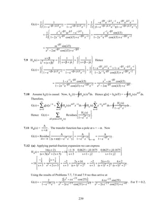 G(z) =
1
2j
1
1− e−(β−jλ)T
z−1
−
1
1− e−(β+jλ)T
z−1





 =
1
2j
−e
−βT
e
−jλT
z
−1
+ e
−βT
e
jλT
z
−1
(1− e−(β− jλ)T
z−1
)(1− e−(β+ jλ)T
z−1
)








=
1
2j
z
−1
e
−βT
(e
jλT
− e
−jλT
)
1− 2z−1
e−βT
cos(λT)+ e−2βT
z−2








=
z
−1
e
−βT
sin(λT)
1− 2z−1
e−βT
cos(λT)+ e−2βT
z−2
=
ze
−βT
sin(λT)
z2
− 2ze−βT
cos(λT)+ e−2βT
.
7.9 Ha(s) =
s + β
λ
2
+ (s + β)
2 =
1
2
1
s + β + jλ





 +
1
2
1
s + β − jλ





 . Hence
G(z) =
1
2
1
1− e−(β+ jλ)T
z−1
+
1
1− e−(β−jλ)T
z−1





 =
1
2
1− e
−βT
e
jλT
z
−1
+ 1− e
−βT
e
−jλT
z
−1
1− 2z−1
e−βT
cos(λT)+ e−2βT
z−2








=
1− z
−1
e
−βT
cos(λT)
1− 2z−1
e−βT
cos(λT) + e−2βT
z−2
=
z
2
− ze
−βT
cos(λT)
z2
− 2ze−βT
cos(λT) + e−2βT
.
7.10 Assume ha(t) is causal. Now, ha (t) = Ha(s)est
∫ ds. Hence g[n] = ha(nT) = = Ha(s)e
snT
∫ ds.
Therefore,
G(z) = g[n]z
−n
n=0
∞
∑ = Ha(s)e
snT
z
−n
∫n=0
∞
∑ ds = Ha (s) z
−n
n=0
∞
∑ e
snT
∫ ds =
Ha(s)
1− e
sT
z
−1∫ ds .
Hence G(z) = Residues
Ha(s)
1− e
sT
z
−1






all polesof Ha
(s)
∑ .
7.11 Ha(s) =
A
s + α
. The transfer function has a pole at s = − α. Now
G(z) = Residue
ats=–α
A
(s + α)(1− e
sT
z
−1
)








=
A
1− e
sT
z
−1
s=–α
=
A
1− e
−αT
z
−1 .
7.12 (a) Applying partial-fraction expansion we can express
Has) =
16(s + 2)
(s + 3)(s2 + 2s + 5)
= 16
−1/ 8
s + 3
+
0.0625 − j0.1875
s +1− j2
+
0.0625 + j0.1875
s + 1+ j2








= 16
− 1
8
s + 3
+
1
8
s + 7
8
s2 + 2s + 5












=
−2
s + 3
+
2s +14
(s + 1)2 + 22 =
−2
s + 3
+
2(s +1)
(s +1)2 + 22
6× 2
(s +1)2 + 22 .
Using the results of Problems 7.7, 7.8 and 7.9 we thus arrive at
G(z) = −
2
1− e−3Tz−1 +
2 z2
− ze−2T
cos(2T)( )
z2 − 2z e−2 T cos(2T)+ e−4 T +
6ze−2T
sin(2T)
z2 − 2z e−2 T cos(2T)+ e−4T . For T = 0.2,
239
 
