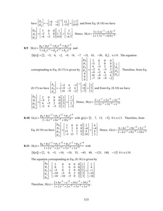 have
d1
d2





 = −
−6 −2
12 −6




−1
12
−15



 =
1.7
0.9



, and from Eq. (8.18) we have
p0
p1
p2










=
3 0 0
−2 3 0
−6 −2 3








1
1.7
0.9








=
3
3.1
−6.7








. Hence, H(z) =
3+ 3.1z−1
− 6.7z−2
1+ 1.7z−1 + 0.9z−2 .
8.9 H(z) =
p0 + p1z−1 + p2z−2 + p3z−3
1+ d1
z−1 + d2
z−2 + d3
z−3 and
h[n]{ } = 2, −5, 6, −2, −9, 18, −7 −31, 65, −30, L{ }, n ≥ 0. The equation
corresponding to Eq. (8.17) is given by
p0
p1
p2
p3
0
0
0




















=
2 0 0 0
−5 2 0 0
6 −5 2 0
−2 6 −5 2
−9 −2 6 −5
18 −9 −2 6
−7 18 −9 −2


















1
d1
d2
d3












. Therefore, from Eq.
(8.17) we have
d1
d2
d3










= −
−2 6 −5
−9 −2 6
18 −9 −2








−1
−9
18
−7








=
2
3
1








and from Eq. (8.18) we have
p0
p1
p2
p3












=
2 0 0 0
−5 2 0 0
6 −5 2 0
−2 6 −5 2










1
2
3
1










=
2
−1
2
−3










. Hence, H(z) =
2− z−1
+ 2z−2
− 3z−3
1+ 2z−1 + 3z−2 + z−3 .
8.10 G(z) =
p0 + p1z−1 + p2 z−2 + p3 z−3
2 − 6z−1 + 8z−2 +10z−3 with g[n]= 3, 7, 13, −3{ }, 0 ≤ n ≤ 3. Therefore, from
Eq. (8.18) we have
p0
p1
p2
p3












=
3 0 0 0
7 3 0 0
13 7 3 0
−3 13 7 3










2
−6
8
10










=
6
−4
8
2










. Hence, G(z) =
6− 4z−1
+ 8z−2
+ 2z−3
2 − 6z−1 + 8z−2 +10 z−3 .
8.11 H(z) =
p0 + p1z−1 + p2 z−2 + p3 z−3 + p4 z−4
1+ 2z−1 + 2z−2 + 3z−3 + 3z−4 with
h[n]{ } = 2, 0, −5, −10, −10, 55, −45, 40, −125, 140, −15{ } 0 ≤ n ≤10
The equation corresponding to Eq. (8.18) is given by
p0
p1
p2
p3
p4
















=
2 0 0 0 0
0 2 0 0 0
−5 0 2 0 0
−10 −5 0 2 0
−10 −10 −5 0 2












1
2
2
3
3












=
2
4
−1
−14
−34












.
Therefore, H(z) =
2+ 4z−1
− z−2
−14 z−3
− 34 z−4
1+ 2z−1 + 2z−2 + 3z−3 + 3z−4 .
315
 