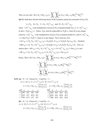 Then, we can write X[< C k1 + Dk2 >N ]== x[< A n1 + Bn2 >N ]
n2
=0
N2 −1
∑
n1
=0
N1−1
∑ WN1
n1 k1
WN 2
n 2 k2
.
(b) We shall show that the following choice of the constants satisfy the constraints of Eq. (23):
A = N2 , B = N1, C = N2 < N2
−1
>N1
, and D = N1 < N1
−1
>N2
,
where < N1
−1
>N 2
is the multiplicative inverse of N1 evaluated modulo N2, i.e. if < N1
−1
>N 2
=
α, then < N1α >N2
= 1. Hence, N1α must be expressible as N2β +1, where β is any integer.
Likewise, < N2
−1
>N1
is the multiplicative inverse of N2 evaluated modulo N1, and if < N2
−1
>N1
= γ, then N2γ = N1δ +1, where δ is any integer. Now, from Eq. (23),
< AC >N = < N2 ⋅N2 < N2
−1
>N1
>N =< N2(N1δ+ 1) >N =< N2N1δ+ N2 )>N = N2 . Similarly,
< BD >N = < N1 ⋅N1 < N1
−1
>N2
>N = < N1(N2β +1) >N = < N1N2δ + N1) >N = N1. Next, we
observe that < AD >N = < N2 ⋅N1 < N1
−1
>N2
>N = < N < N1
−1
>N 2
>N = < Nα >N = 0, and
< BC >N =< N1 ⋅N2 < N2
−1
>N1
>N = < N < N2
−1
>N1
>N= < Nγ >N = 0.
Hence, X[k]= X[< C k1 + D k2 >N] = x[< A n1 + B n2 >N ]
n2
=0
N2−1
∑
n1
=0
N1−1
∑ WN
N2 n1 k1
WN
N1n 2 k2
= x[< A n1 + Bn2 >N ]
n2
=0
N2 −1
∑
n1
=0
N1−1
∑ WN1
n1 k1
WN 2
n 2 k2
= x[< A n1 + B n2 >N]WN1
n1 k1
n1
=0
N1−1
∑









n 2
=0
N2 −1
∑ WN2
n2 k2
.
8.35 (a) N = 12. Choose N1 = 4 and N2 = 3.
A = 3, B = 4, C = 3< 3
−1
>4 = 9, D = 4 < 4
−1
>3= 4.
n =< 3n1 + 4n2 >12,
0 ≤ n1 ≤ 3,
0 ≤ n2 ≤ 2,



k = < 9k1 + 4k2 >12
0 ≤ k1 ≤ 3,
0 ≤ k2 ≤ 2.



n1n2 0
0
1
1
2
2 3
k1k2 0
0
1
1
2
2 3
x[0] x[3] x[6] x[9]
x[4] x[7] x[10] x[1]
x[8] x[11] x[2] x[5]
X[0] X[9] X[6] X[3]
X[4] X[1] X[10] X[7]
X[8] X[5] X[2] X[11]
(b) N = 15. Choose N1 = 3 and N2 = 5.
A = 5, B = 3, C =5 < 5
−1
>3= 10, D = 3 < 3
−1
>5 = 6.
n =< 5n1 + 3n2 >15,
0 ≤ n1 ≤ 2,
0 ≤ n2 ≤ 4,



k = <10k1 + 6k2 >15,
0 ≤ k1 ≤ 2,
0 ≤ k2 ≤ 4.



334
 