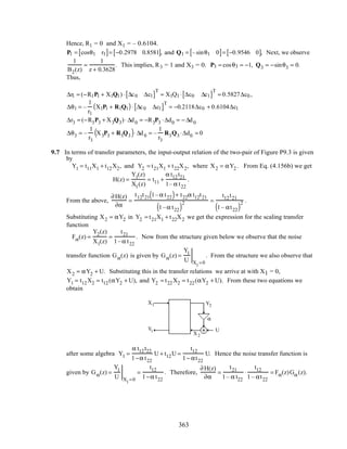 Hence, R1 = 0 and X1 = – 0.6104.
P1 = cosθ1 r1[ ]= −0.2978 0.8581[ ], and Q1 = –sinθ1 0[ ]= −0.9546 0[ ], Next, we observe
1
B2(z)
=
1
z + 0.3628
. This implies, R3 = 1 and X3 = 0. P3 = cosθ3 = −1, Q3 = −sinθ3 = 0.
Thus,
∆r1 = (−R1P1 + X1Q1) ⋅ ∆c0 ∆c1[ ]
T
= X1Q1 ⋅ ∆c0 ∆c1[ ]
T
= 0.5827∆c0 ,
∆θ1 = –
1
r1
X1P1 + R1Q1( ) ⋅ ∆c0 ∆c1[ ]
T
= −0.2118∆c0 + 0.6104∆c1
∆r3 = (−R3P3 + X3Q3)⋅ ∆d0 = −R3P3 ⋅∆d0 = − ∆d0
∆θ3 = –
1
r3
X3P3 + R3Q3( )⋅ ∆d0 = –
1
r3
R3Q3 ⋅∆d0 = 0
9.7 In terms of transfer parameters, the input-output relation of the two-pair of Figure P9.3 is given
by
Y1 = t11X1 + t12X2, and Y2 = t21X1 + t22X2, where X2 = αY2 . From Eq. (4.156b) we get
H(z) =
Y1(z)
X1(z)
= t11 +
α t12t21
1– α t22
.
From the above,
∂H(z)
∂α
=
t12t21 1–α t22( )+ t22α t12t21
1–α t22( )2 =
t12t21
1– αt22( )2 .
Substituting X2 = αY2 in Y2 = t21X1 + t22X2 we get the expression for the scaling transfer
function
Fα(z) =
Y2(z)
X1(z)
=
t21
1–α t22
. Now from the structure given below we observe that the noise
transfer function Gα(z) is given by Gα(z) =
Y1
U X1
=0
. From the structure we also observe that
X2 = αY2 + U. Substituting this in the transfer relations we arrive at with X1 = 0,
Y1 = t12X2 = t12(αY2 + U), and Y2 = t22X2 = t22(αY2 + U). From these two equations we
obtain
Y1
Y2
X1
α
U
X2
after some algebra Y1 =
α t12t22
1−α t22
U + t12U =
t12
1− αt22
U. Hence the noise transfer function is
given by Gα(z) =
Y1
U X1
=0
=
t12
1−α t22
. Therefore,
∂H(z)
∂α
=
t21
1– α t22
⋅
t12
1– αt22
= Fα(z)Gα(z).
363
 