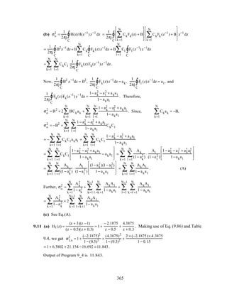 (b) σo
2
=
1
2πj
H(z)H(z−1
)z−1
dz
C
∫ =
1
2πj
CkFk(z)
k =1
N
∑ + B







 CkFk (z−1
)
k =1
N
∑ + B







 z−1
dz
C
∫
=
1
2πj
B2
C
∫ z−1
dz+ B Ck
k=1
N
∑ Fk (z)z−1
C
∫ dz + B Cl
l =1
N
∑ Fl (z−1
)z−1
C
∫ dz
+ CkCl
l =1
N
∑
k=1
N
∑
1
2πj
Fk(z)Fk(z−1
)z−1
C
∫ dz.
Now,
1
2πj
B2
z−1
C
∫ dz = B2
,
1
2πj
Fk(z)z−1
C
∫ dz = ak,
1
2πj
Fl (z)z−1
C
∫ dz = al , and
1
2πj
Fk(z)Fk(z−1
)z−1
C
∫ dz =
1− ak
2 − al
2 + akal
1− akal
. Therefore,
σo
2
= B2
+ 2 BCkak
k =1
N
∑ +
1− ak
2 − al
2 + akal
1− akall =1
N
∑
k=1
N
∑ . Since, Ckak
k=1
N
∑ = −B,
σo
2
= −B2
+
1− ak
2 − al
2 + akal
1− akall =1
N
∑
k=1
N
∑ CkCl
= − CkCl akal
l =1
N
∑
k=1
N
∑ + CkCl
1− ak
2 − al
2 + akal
1− akall =1
N
∑
k=1
N
∑
= CkCl
1− ak
2 − al
2 + akal
1− akal
− akal








l =1
N
∑
k =1
N
∑ =
Ak
(1− ak
2 )
⋅
Al
(1−al
2 )
1− ak
2 − al
2 + ak
2 al
2
1−akal








l =1
N
∑
k =1
N
∑
=
Ak
(1− ak
2 )
⋅
Al
(1−al
2 )
(1− ak
2 )(1− al
2)
1− akal








l =1
N
∑
k =1
N
∑ =
AkAl
1− akal
.
l =1
N
∑
k =1
N
∑ (A)
Further, σo
2
=
Ak
2
1− ak
2 +
AkAl
1− akall =k +1
N
∑
k=1
N−1
∑
k =1
N
∑ +
AkAl
1− akalk =l +1
N
∑
l =1
N−1
∑
=
Ak
2
1−ak
2 + 2
AkAl
1− akall =k+1
N
∑
k =1
N−1
∑
k =1
N
∑ .
(c) See Eq.(A).
9.11 (a) H1(z) =
(z + 3)(z −1)
(z − 0.5)(z + 0.3)
= 1+
− 2.1875
z − 0.5
+
4.3875
z + 0.3
. Making use of Eq. (9.86) and Table
9.4, we get σ1,n
2
= 1+
(−2.1875)2
1− (0.5)2 +
(4.3875)2
1− (0.3)2 +
2 × (−2.1875)× 4.3875
1− 0.15
= 1+ 6.3802 + 21.154 −16.692 =11.843.
Output of Program 9_4 is 11.843.
365
 