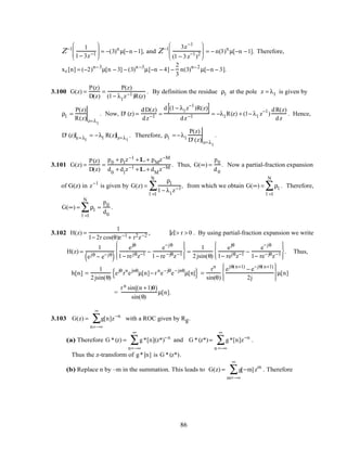 Z−1 1
1− 3z−1





 = −(3)n
µ[−n −1], and Z−1 3z−1
(1 − 3z−1
)2





 = − n(3)n
µ[−n −1]. Therefore,
xc[n] = (−2)n−3
µ[n − 3] − (3)n −3
µ[−n − 4] −
2
3
n(3)n−2
µ[−n − 3].
3.100 G(z) =
P(z)
D(z)
=
P(z)
(1− λl
z−1)R(z)
. By definition the residue ρl at the pole z = λl is given by
ρl =
P(z)
R(z) z=λl
. Now, D' (z) =
dD(z)
dz−1 =
d (1− λl z−1
)R(z)[ ]
dz−1 = −λl R(z) + (1− λl z−1
)
dR(z)
dz
. Hence,
D' (z)z=λl
= −λl R(z)z=λl
. Therefore, ρl = −λl
P(z)
D' (z) z=λl
.
3.101 G(z) =
P(z)
D(z)
=
p0 + p1z−1 +L+ pMz−M
d0
+ d1
z−1 +L+ dM
z−M . Thus, G(∞) =
p0
d0
. Now a partial-fraction expansion
of G(z) in z−1
is given by G(z) =
ρl
1− λl
z−1
l =1
N
∑ , from which we obtain G(∞) = ρl
l =1
N
∑ . Therefore,
G(∞) = ρl
l =1
N
∑ =
p0
d0
.
3.102 H(z) =
1
1− 2r cos(θ)z−1 + r2z−2 , z > r > 0 . By using partial-fraction expansion we write
H(z) =
1
ejθ − e−jθ
( )
ejθ
1− rejθz−1 −
e−jθ
1− re−jθz−1








=
1
2jsin(θ)
ejθ
1− rejθz−1 −
e−jθ
1− re−jθz−1








. Thus,
h[n] =
1
2jsin(θ)
ejθ
rn
ejnθ
µ[n]− rn
e−jθ
e−jnθ
µ[n]{ } =
rn
sin(θ)
ejθ(n+1)
− e−jθ(n+1)
2j








µ[n]
=
rn sin (n +1)θ( )
sin(θ)
µ[n].
3.103 G(z) = g[n]z−n
n=−∞
∞
∑ with a ROC given by Rg.
(a) Therefore G *(z) = g*[n](z*)−n
n=−∞
∞
∑ and G *(z*) = g*[n]z−n
n =−∞
∞
∑ .
Thus the z-transform of g*[n] is G *(z*).
(b) Replace n by –m in the summation. This leads to G(z) = g[−m]zm
m=−∞
∞
∑ . Therefore
86
 