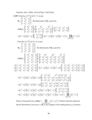 Therefore, h[n] = 25δ[n]−10(−0.4)n
µ[n]−15(0.2)n
µ[n].
3.109 From Eq. (3.177), for N = 3, we get
D3 =
1 z0
−1 z0
−2
1 z1
−1
z1
−2
1 z2
−1
z2
−2












. The determinant of D3 is given by
det(D3) =
1 z0
−1 z0
−2
1 z1
−1
z1
−2
1 z2
−1
z2
−2
=
1 z0
−1 z0
−2
0 z1
−1
− z0
−1
z1
−2
− z0
−2
0 z2
−1 − z0
−1 z2
−2 − z0
−2
=
z1
−1 − z0
−1 z1
−2 − z0
−2
z2
−1
− z0
−1
z2
−2
− z0
−2
= z1
−1
− z0
−1
( ) z2
−1
− z0
−1
( )
1 z1
−1 + z0
−1
1 z2
−1
+ z0
−1 = z1
−1
− z0
−1
( ) z2
−1
− z0
−1
( ) z2
−1
− z1
−1
( )= zk
−1
− zl
−1
( )
2≥k>l ≥0
∏ .
From Eq. (3.177), for N = 4, we get
D4 =
1 z0
−1 z0
−2 z0
−3
1 z1
−1
z1
−2
z1
−3
1 z2
−1
z2
−2
z2
−3
1 z3
−1 z3
−2 z3
−3
















. The determinant of D4 is given by
det(D4) =
1 z0
−1 z0
−2 z0
−3
1 z1
−1
z1
−2
z1
−3
1 z2
−1
z2
−2
z2
−3
1 z3
−1 z3
−2 z3
−3
=
1 z0
−1 z0
−2 z0
−3
0 z1
−1 − z0
−1 z1
−2 − z0
−2 z1
−3 − z0
−3
0 z2
−1
− z0
−1
z2
−2
− z0
−2
z2
−3
− z0
−3
0 z3
−1 − z0
−1 z3
−2 − z0
−2 z3
−3 − z0
−3
=
z1
−1 − z0
−1 z1
−2 − z0
−2 z1
−3 − z0
−3
z2
−1
− z0
−1
z1
−2
− z0
−2
z2
−3
− z0
−3
z3
−1 − z0
−1 z1
−2 − z0
−2 z3
−3 − z0
−3
= z1
−1
− z0
−1
( ) z2
−1
− z0
−1
( ) z3
−1
− z0
−1
( )
1 z1
−1 + z0
−1 z1
−2 + z1
−1z0
−1 + z0
−2
1 z2
−1
+ z0
−1
z2
−2
+ z2
−1
z0
−1
+ z0
−2
1 z3
−1 + z0
−1 z3
−2 + z3
−1z0
−1 + z0
−2
= z1
−1
− z0
−1
( ) z2
−1
− z0
−1
( ) z3
−1
− z0
−1
( )
1 z1
−1 + z0
−1 z1
−2 + z1
−1z0
−1 + z0
−2
0 z2
−1
− z1
−1
(z2
−1
− z1
−1
)(z2
−1
+ z1
−2
+ z0
−1
)
0 z3
−1 − z1
−1 (z3
−1 − z1
−1)(z3
−1 + z1
−2 + z0
−1)
= z1
−1
− z0
−1
( ) z2
−1
− z0
−1
( ) z3
−1
− z0
−1
( )
z2
−1 − z1
−1 (z2
−1 − z1
−1)(z2
−1 + z1
−1 + z0
−1)
z3
−1
− z1
−1
(z3
−1
− z1
−1
)(z3
−1
+ z1
−1
+ z0
−1
)
= z1
−1
− z0
−1
( ) z2
−1
− z0
−1
( ) z3
−1
− z0
−1
( ) z2
−1
− z1
−1
( ) z3
−1
− z1
−1
( )
1 z2
−1 + z1
−1 + z0
−1
1 z3
−1
+ z1
−1
+ z0
−1
= z1
−1
− z0
−1
( ) z2
−1
− z0
−1
( ) z3
−1
− z0
−1
( ) z2
−1
− z1
−1
( ) z3
−1
− z1
−1
( ) z3
−1
− z2
−1
( ) = zk
−1
− zl
−1
( )
3≥k >l ≥0
∏ .
Hence, in the general case, det(DN) = zk
−1
− zl
−1
( )
N −1≥k>l ≥0
∏ . It follows from this expression
that the determinant is non-zero, i.e. DN is non-singular, if the sampling points zk are distinct.
90
 