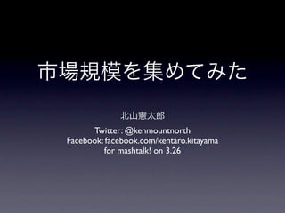 Twitter: @kenmountnorth
Facebook: facebook.com/kentaro.kitayama
         for mashtalk! on 3.26
 