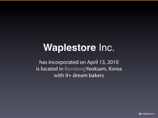 Waplestore Inc.
  has incorporated on April 13, 2010
is located in BundangYeoksam, Korea
         with 9+ dream bakers
 